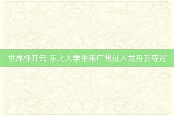世界杯开云 东北大学生来广州进入龙舟赛夺冠